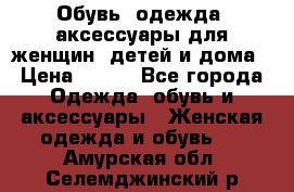 Обувь, одежда, аксессуары для женщин, детей и дома › Цена ­ 100 - Все города Одежда, обувь и аксессуары » Женская одежда и обувь   . Амурская обл.,Селемджинский р-н